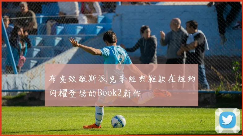 布克致敬斯派克李经典鞋款在纽约闪耀登场的Book2新作