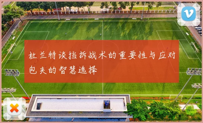 杜兰特谈挡拆战术的重要性与应对包夹的智慧选择